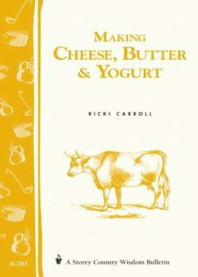 Making Cheese, Butter & Yogurt: (Storey's Country Wisdom Bulletin A-283), Paperback
