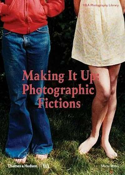 Making It Up: Photographic Fictions, Hardcover