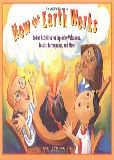 How the Earth Works: 60 Fun Activities for Exploring Volcanoes, Fossils, Earthquakes, and More, Paperback