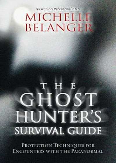 The Ghost Hunter's Survival Guide: Protection Techniques for Encounters with the Paranormal, Paperback