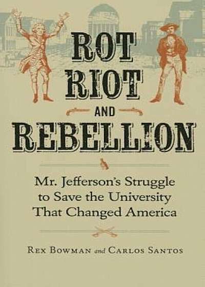 Rot, Riot, and Rebellion: Mr. Jefferson's Struggle to Save the University That Changed America, Paperback