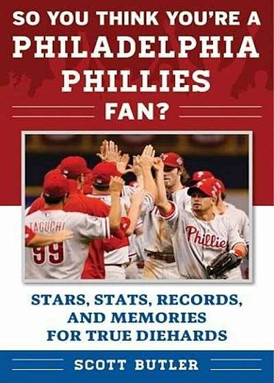 So You Think You're a Philadelphia Phillies Fan': Stars, STATS, Records, and Memories for True Diehards, Paperback