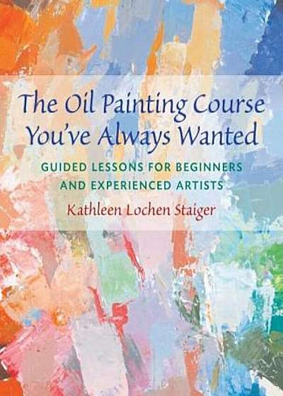 The Oil Painting Course You've Always Wanted: Guided Lessons for Beginners & Experienced Artists, Paperback