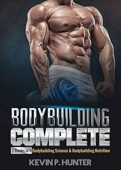 Bodybuilding Complete: 2 Books in 1: Bodybuilding Science & Bodybuilding Nutrition, Paperback