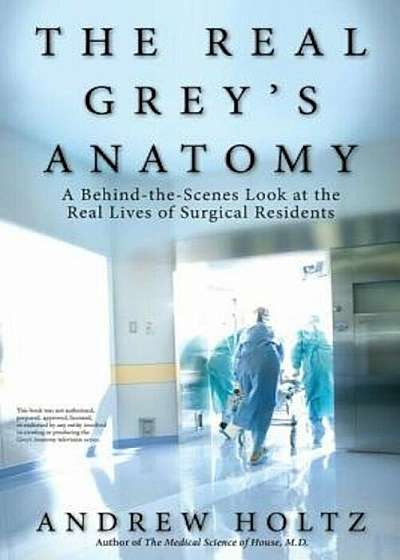 The Real Grey's Anatomy: A Behind-The-Scenes Look at the Real Lives of Surgical Residents, Paperback