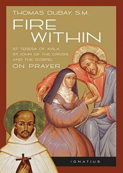 Fire Within: St. Teresa of Avila, St. John of the Cross, and the Gospel-On Prayer, Paperback