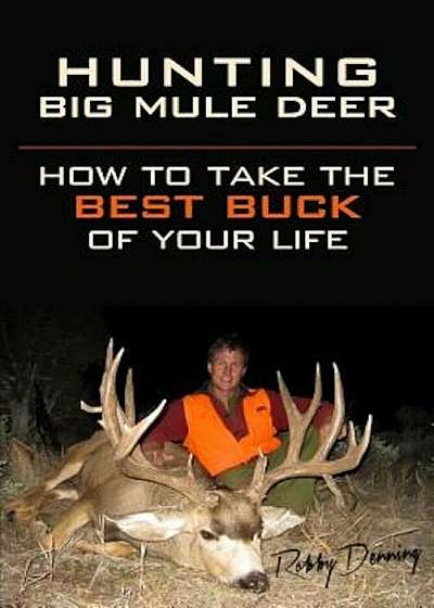 Hunting Big Mule Deer: How to Take the Best Buck of Your Life, Paperback