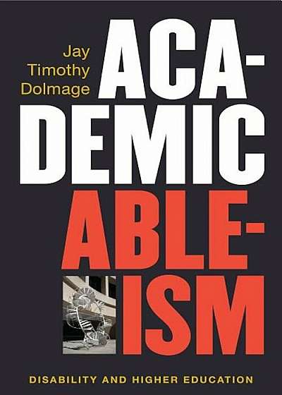 Academic Ableism: Disability and Higher Education, Paperback