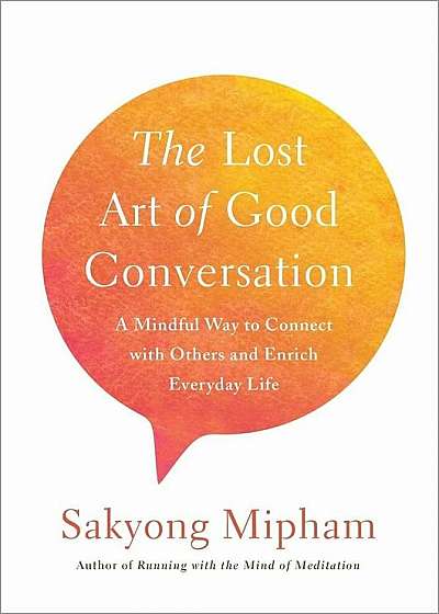 The Lost Art of Good Conversation: A Mindful Way to Connect with Others and Enrich Everyday Life, Hardcover