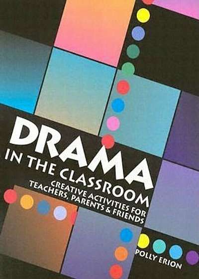 Drama in the Classroom: Creative Activities for Teachers, Parents and Friends, Paperback