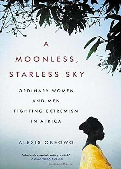 A Moonless, Starless Sky: Ordinary Women and Men Fighting Extremism in Africa, Hardcover
