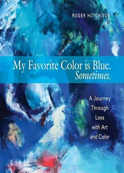 My Favorite Color Is Blue. Sometimes.: A Journey Through Loss with Art and Color, Paperback