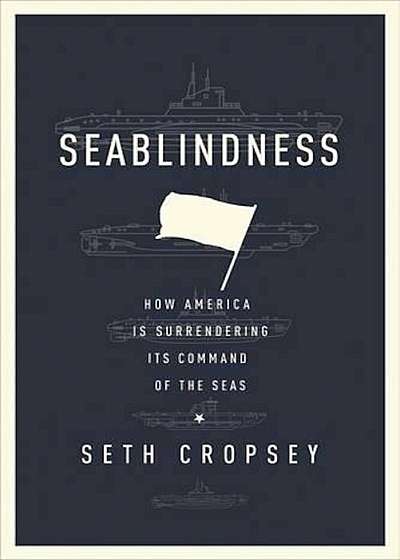 Seablindness: How Political Neglect Is Choking American Seapower and What to Do about It, Hardcover