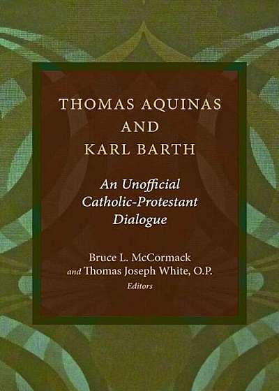 Thomas Aquinas and Karl Barth: An Unofficial Catholic-Protestant Dialogue, Paperback