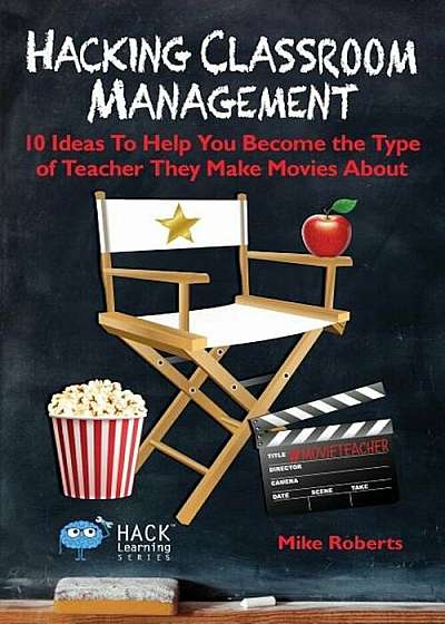 Hacking Classroom Management: 10 Ideas to Help You Become the Type of Teacher They Make Movies about, Paperback