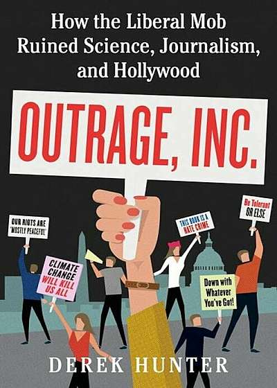 Outrage, Inc.: How the Liberal Mob Ruined Science, Journalism, and Hollywood, Hardcover