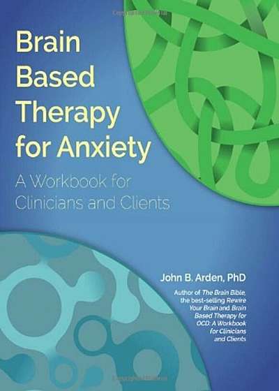 Brain Based Therapy for Anxiety: A Workbook for Clinicians & Clients, Paperback