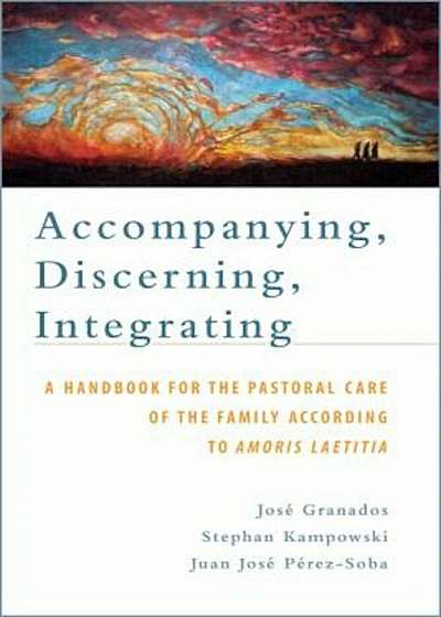 Accompanying, Discerning, Integrating: A Handbook for the Pastoral Care of the Family According to Amoris Laetitia, Paperback