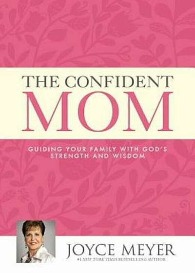 The Confident Mom: Guiding Your Family with God's Strength and Wisdom, Hardcover
