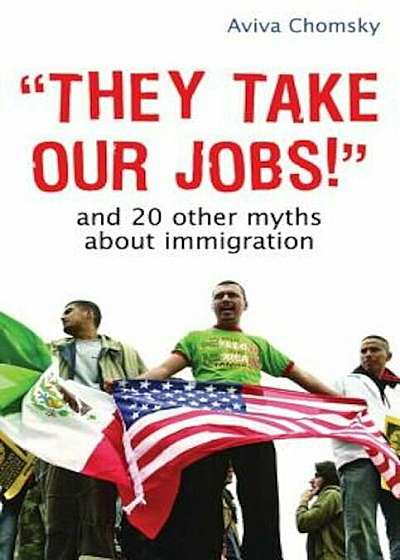 They Take Our Jobs!: And 20 Other Myths about Immigration, Paperback