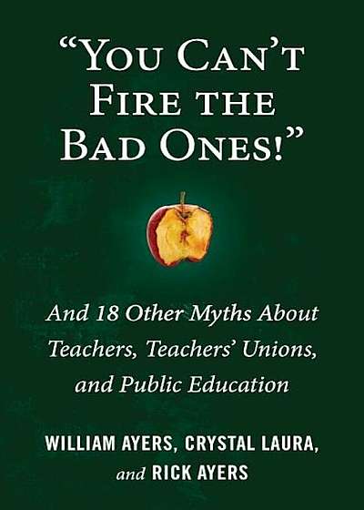 ''you Can't Fire the Bad Ones!'': And 18 Other Myths about Teachers, Teachers Unions, and Public Education, Paperback