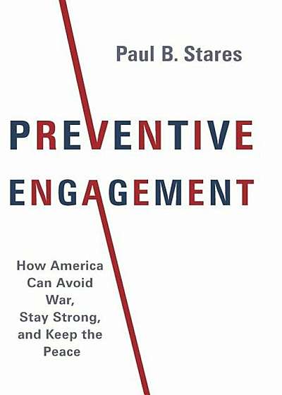 Preventive Engagement: How America Can Avoid War, Stay Strong, and Keep the Peace, Hardcover