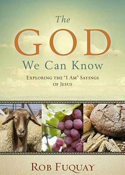 The God We Can Know: Exploring the 'I Am' Sayings of Jesus, Paperback