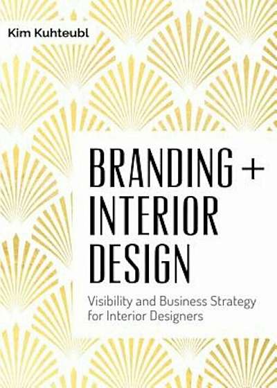 Branding + Interior Design: Visibilty and Business Strategy for Interior Designers, Hardcover