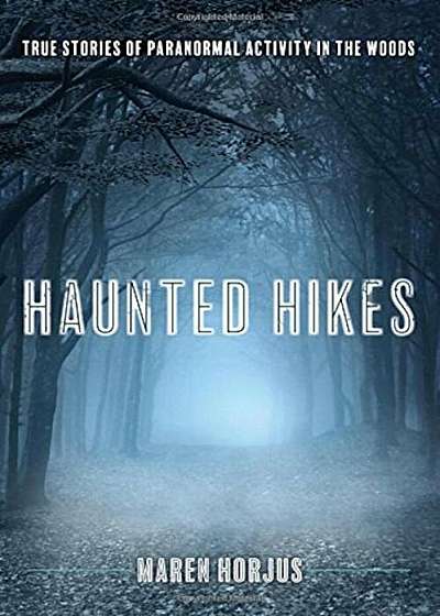 Haunted Hikes: Real Life Stories of Paranormal Activity in the Woods, Paperback