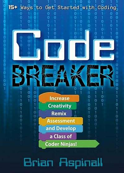 Code Breaker: Increase Creativity, Remix Assessment, and Develop a Class of Coder Ninjas!, Paperback