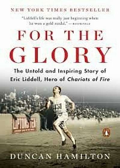 For the Glory: The Untold and Inspiring Story of Eric Liddell, Hero of Chariots of Fire, Paperback