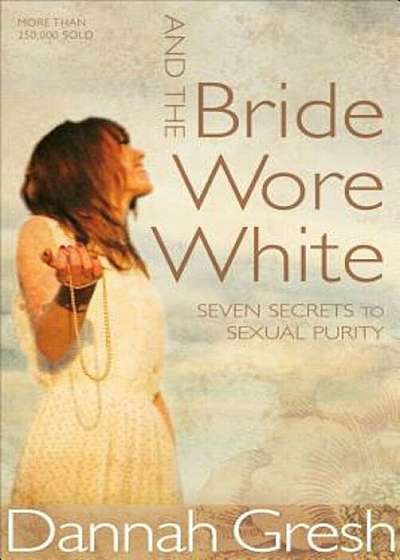 And the Bride Wore White: Seven Secrets to Sexual Purity, Paperback