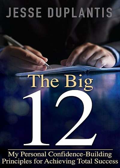 The Big 12: My Personal Confidence-Building Principles for Achieving Total Success, Paperback