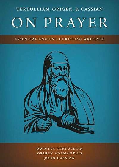 Tertullian, Origen, and Cassian on Prayer: Essential Ancient Christian Writings, Paperback