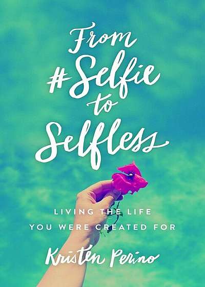 From 'Selfie to Selfless: Living the Life You Were Created for, Paperback