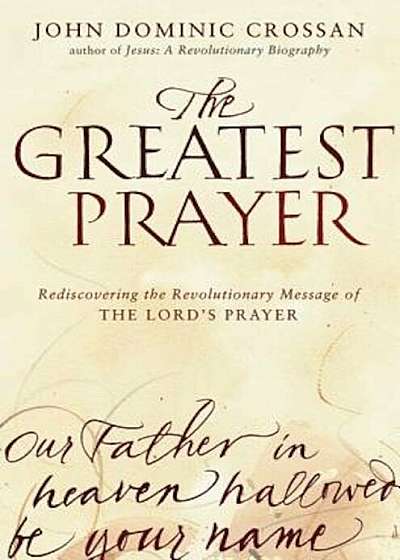 The Greatest Prayer: Rediscovering the Revolutionary Message of the Lord's Prayer, Paperback