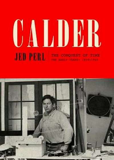Calder: The Conquest of Time: The Early Years: 1898-1940, Hardcover