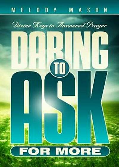 Daring to Ask for More: Divine Keys for Answered Prayer, Paperback