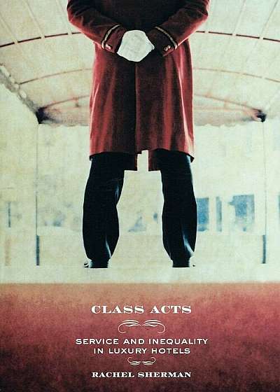 Class Acts: Service and Inequality in Luxury Hotels, Paperback