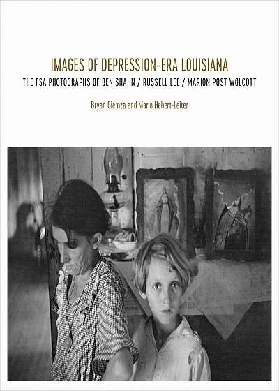 Images of Depression-Era Louisiana: The FSA Photographs of Ben Shahn, Russell Lee, and Marion Post Wolcott, Hardcover