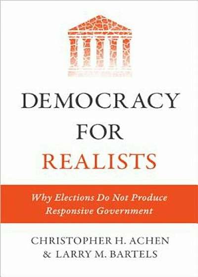 Democracy for Realists: Why Elections Do Not Produce Responsive Government, Hardcover