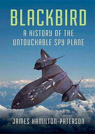 Blackbird: A History of the Untouchable Spy Plane, Hardcover