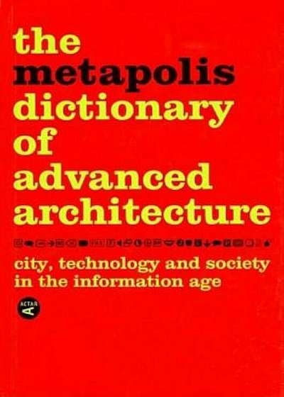 The Metapolis Dictionary of Advanced Architecture: City, Technology and Society in the Information Age, Hardcover