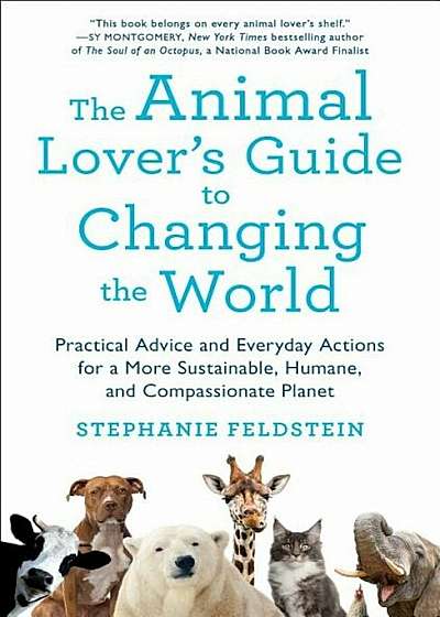 The Animal Lover's Guide to Changing the World: Practical Advice and Everyday Actions for a More Sustainable, Humane, and Compassionate Planet, Paperback