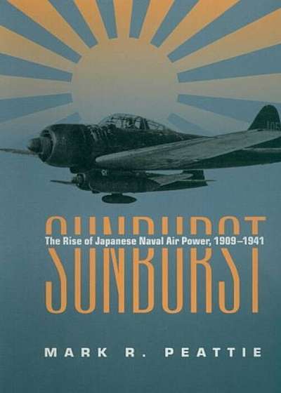 Sunburst: The Rise of Japanese Naval Air Power, 1909-1941, Paperback