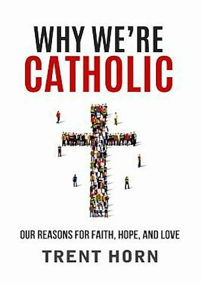 Why We're Catholic: Our Reasons for Faith, Hope, and Love, Paperback