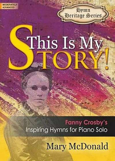 This Is My Story!: Fanny Crosby's Inspiring Hymns for Piano Solo, Paperback