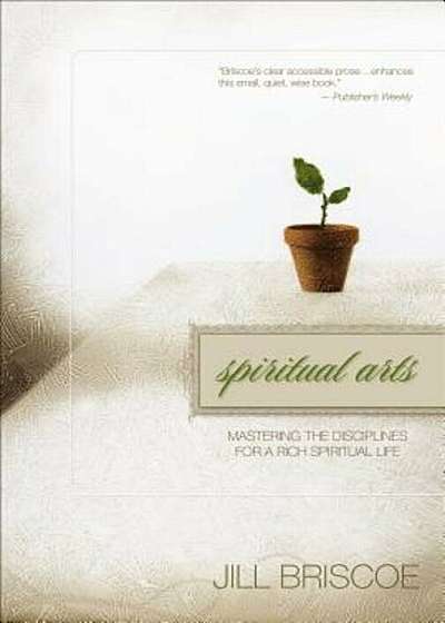Spiritual Arts: Mastering the Disciplines for a Rich Spiritual Life, Paperback