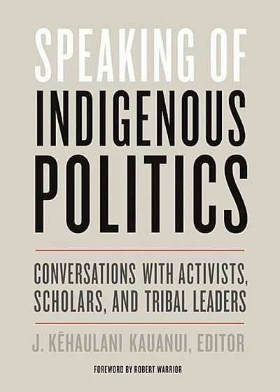 Speaking of Indigenous Politics: Conversations with Activists, Scholars, and Tribal Leaders, Paperback