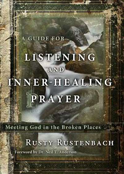 A Guide for Listening and Inner-Healing Prayer: Meeting God in the Broken Places, Paperback